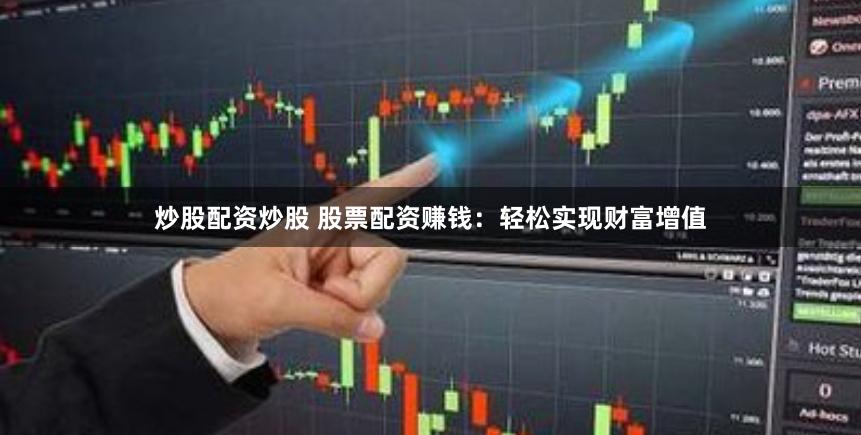 炒股配資炒股 股票配資賺錢：輕松實現財富增值